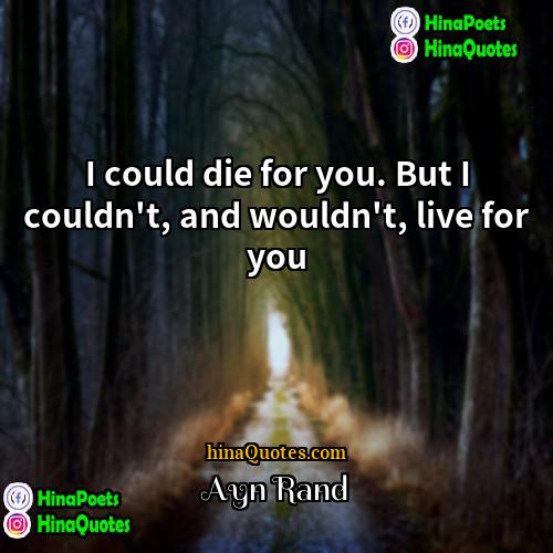 Ayn Rand Quotes | I could die for you. But I